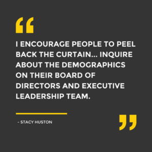 "I encourage people to peel back the curtain... inquire about the demographics on their board of directors and executive leadership team." - Stacy Huston, SixDegrees